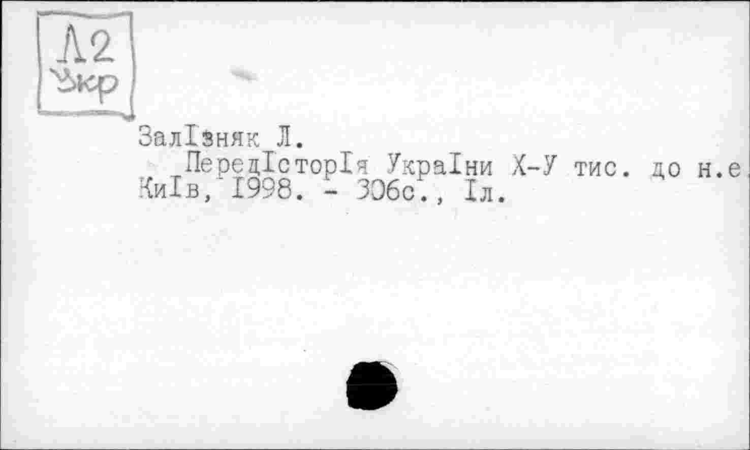 ﻿Залізняк Л.
Передісторія України Х-У тис. до н.е Київ, 1998. - 336с., Іл.